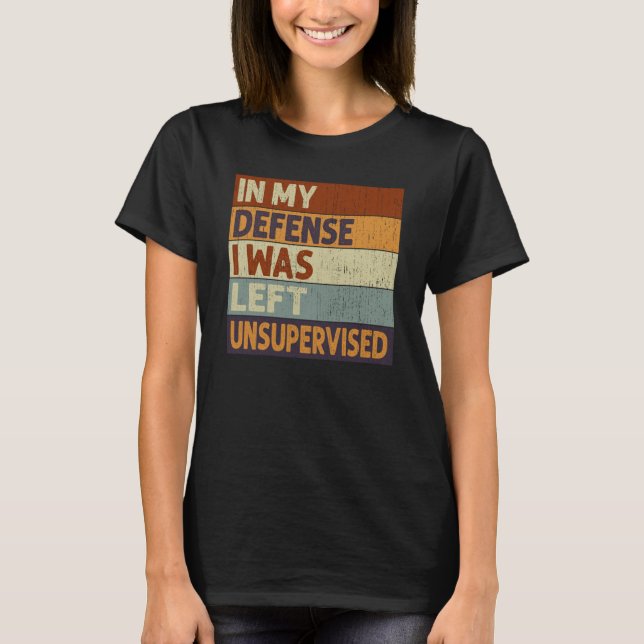 In My Defense I Was Left Unsupervised Saying Quote T-Shirt (Front)