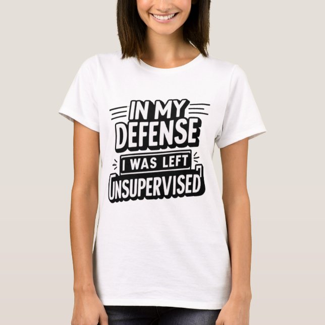IN MY DEFENSE I WAS LEFT UNSUPERVISED  T-Shirt (Front)