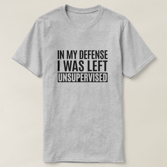 In My Defense, I Was Left Unsupervised. T-Shirt (Design Front)