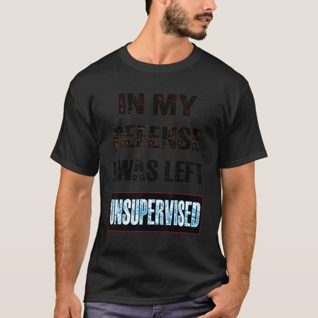 In My Defense I Was Left Unsupervised T-Shirt (Front)