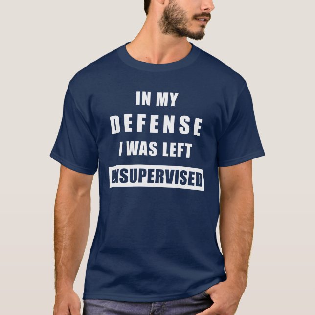 IN MY DEFENSE I WAS LEFT UNSUPERVISED T-Shirt (Front)