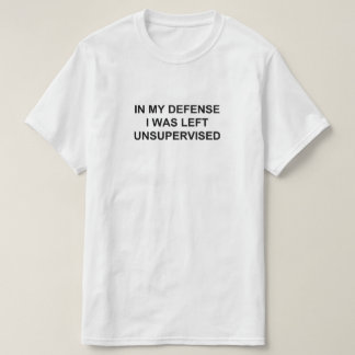 IN MY DEFENSE I WAS LEFT UNSUPERVISED T-Shirt