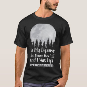 In My Defense The Moon Was Full And I Was Left Uns T-Shirt