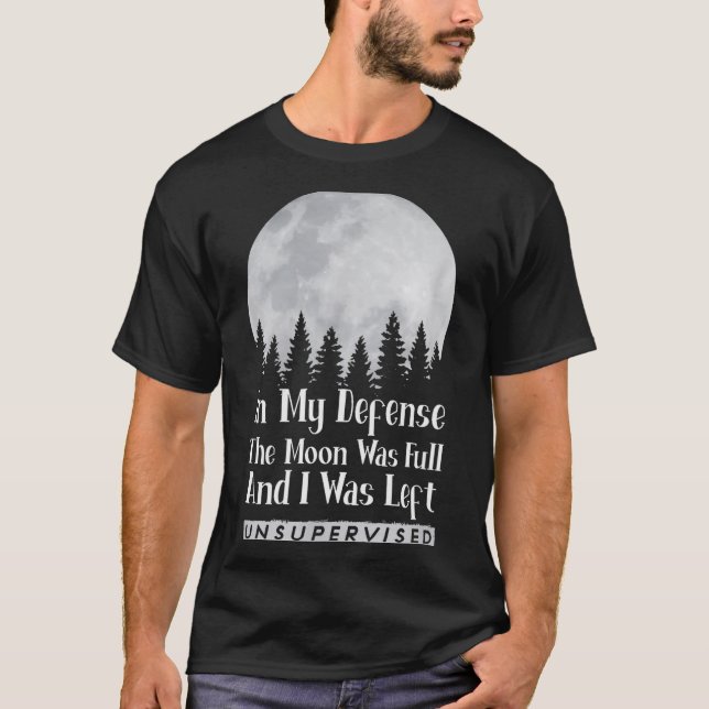 In My Defense The Moon Was Full And I Was Left Uns T-Shirt (Front)