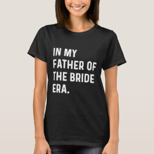 In My Father Of The Bride Era - Wedding Bachelor  T-Shirt