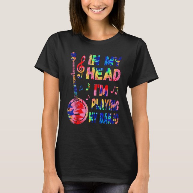 In My Head I'm Playing My Tie Dye Banjo  Banjoist T-Shirt (Front)