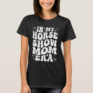 In My Horse Show Mum Era Country Equestrian Mother T-Shirt