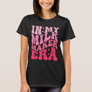 In My Milk Maker Era Milk Maker Breastfeeding Mama T-Shirt