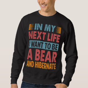 In My Next Life I Want To Be A Bear And Hibernate Sweatshirt