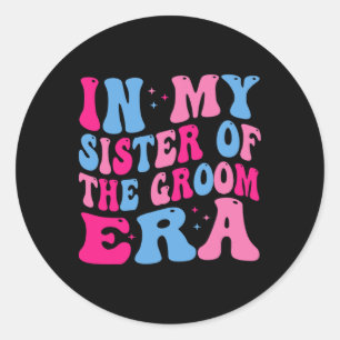 In My Sister Of The Groom Era Sister Of The Groom Classic Round Sticker