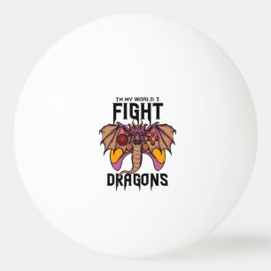 In My World I Fight Dragons Ping Pong Ball