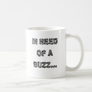 IN NEED OF A BUZZ.... COFFEE MUG