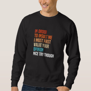 In Order To Insult Me I Must First Value Your Opin Sweatshirt