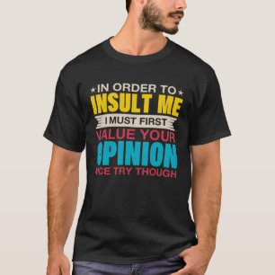 In Order To Insult Me I Must First Value Your Opin T-Shirt