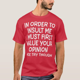 In Order To Insult me I Must First Value Your Opin T-Shirt