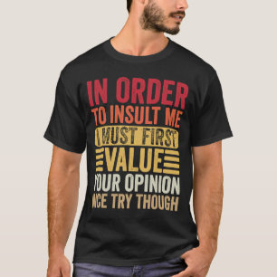 In Order To Insult Me I Must First Value Your Opin T-Shirt