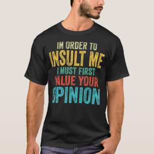 In Order To Insult Me I Must First Value Your Opin T-Shirt
