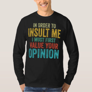 In Order To Insult Me I Must First Value Your Opin T-Shirt
