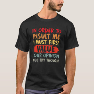 In Order To Insult Me I Must First Value Your Opin T-Shirt