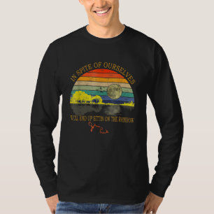 In Spite Of Ourselves We'll End Up Sittin On The R T-Shirt