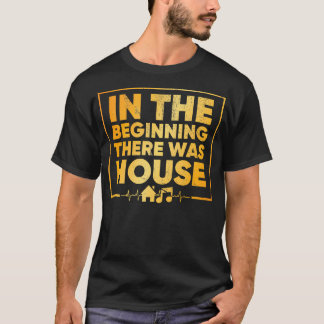 In The Beginning There Was House - House Music T-Shirt