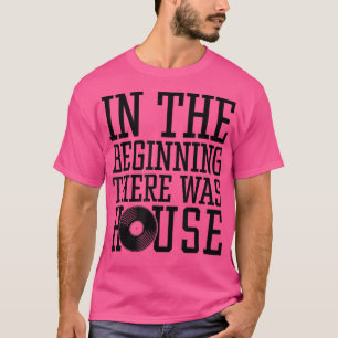 In The Beginning There Was House Music - Edm Rave T-Shirt