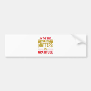 In the end, all that matters is gratitude bumper sticker
