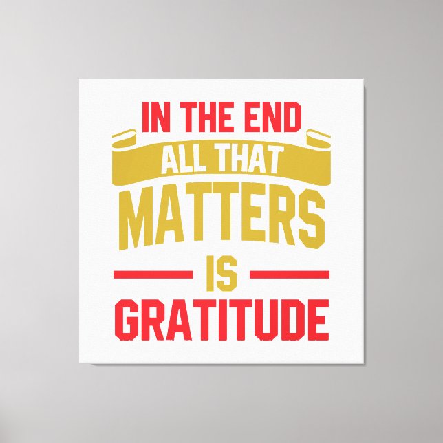 In the end, all that matters is gratitude canvas print (Front)