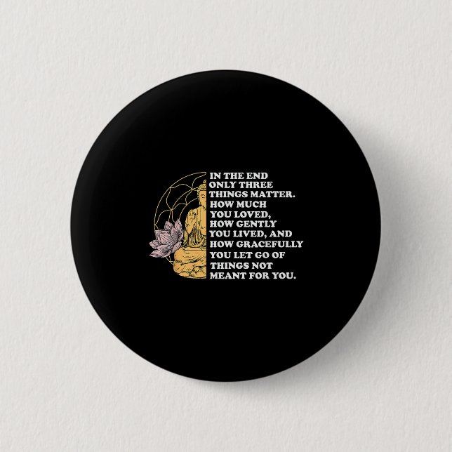 In The End Only Three Things Quote Buddhist  6 Cm Round Badge (Front)