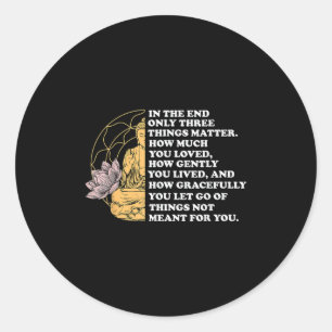 In The End Only Three Things Quote Buddhist  Classic Round Sticker