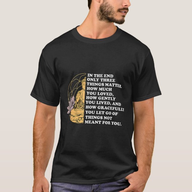 In The End Only Three Things Quote Buddhist  T-Shirt (Front)