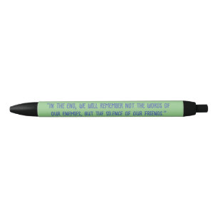 "In the end, we will remember not the words of our Black Ink Pen