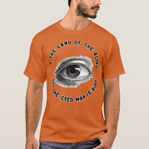 In The Land of The Blind The OneEyed Man Is King T-Shirt