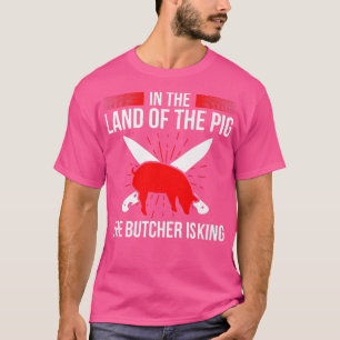 In The Land of the Pig, The Butcher Is King Butche T-Shirt