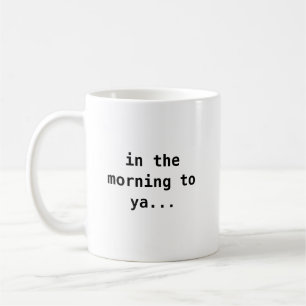 in the morning to ya... mug