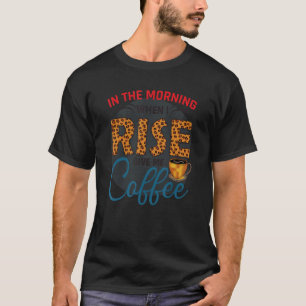 In The Morning When I Rise Give Me Coffee Caffeine T-Shirt