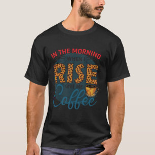 In the morning when I rise give me coffee drinker T-Shirt