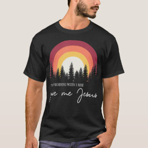 In The Morning When I Rise Give Me Jesus1  T-Shirt