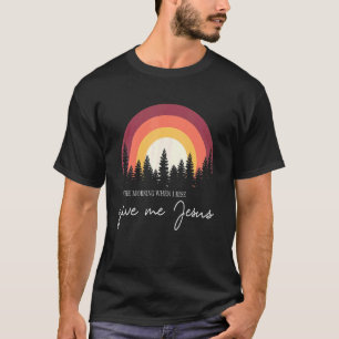 In The Morning When I Rise Give Me Jesus 1 T-Shirt