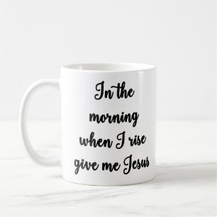 In the morning when I rise give me Jesus Mug