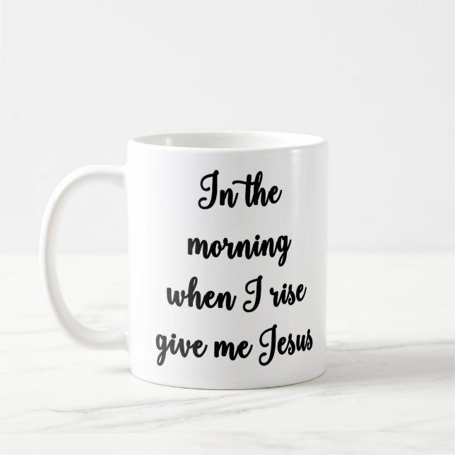 In the morning when I rise give me Jesus Mug (Left)