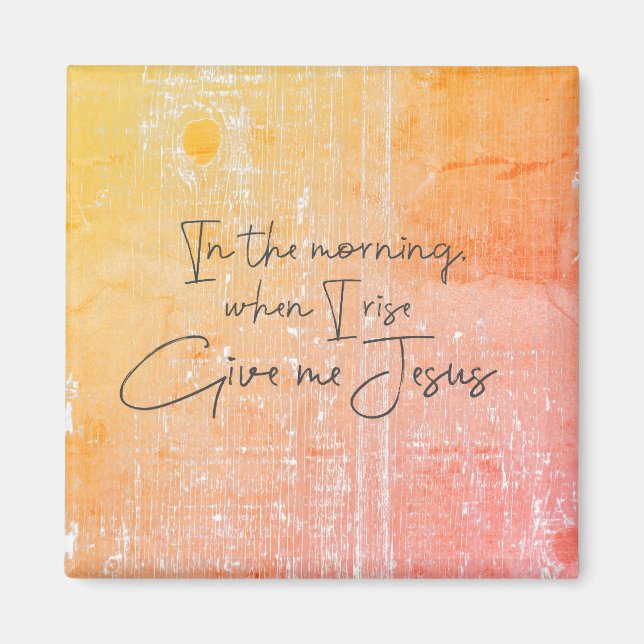 In the morning, when I rise, give me Jesus Quote Magnet (Front)