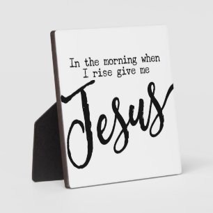 In the morning when I rise give me Jesus Sign Plaque