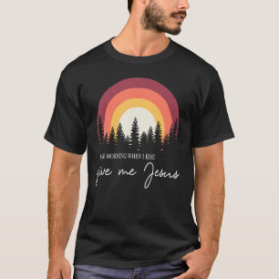 In The Morning When I Rise Give Me Jesus T-Shirt