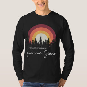 In The Morning When I Rise Give Me Jesus T-Shirt