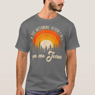 In The Morning When I Rise Jesus Christian Sarcast T-Shirt