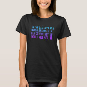 In The Old Days If A Witch Betrayed Her Coven Quot T-Shirt