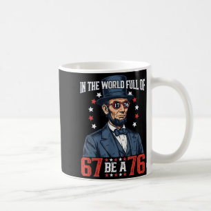 In The World Full Of 67 Be 76 Abraham Lincoln 67 M Coffee Mug