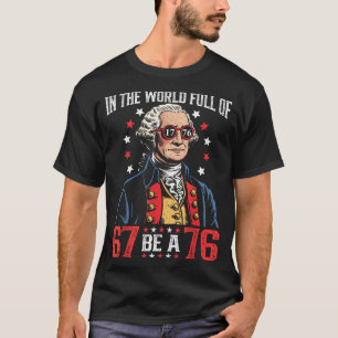 In The World Full Of 67 To Be A 76 George Washingt T-Shirt