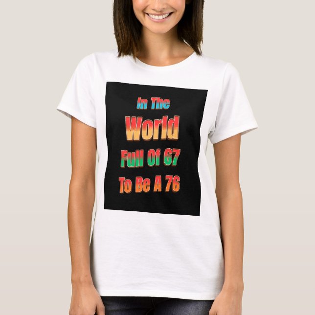 In The World Full of 67 to Be A 76 T-Shirt (Front)